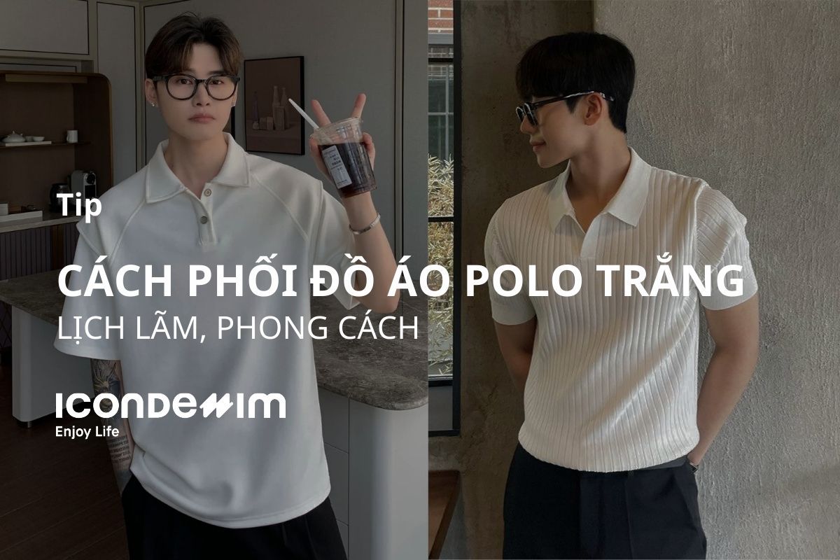 10 Cách phối đồ áo polo trắng lịch lãm, phong cách