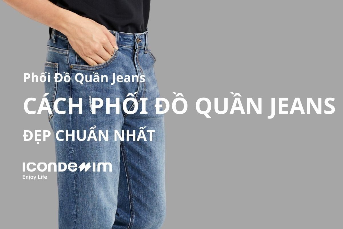 Hướng Dẫn Cách Phối Đồ Quần Jean Nam Đẹp Chuẩn Nhất