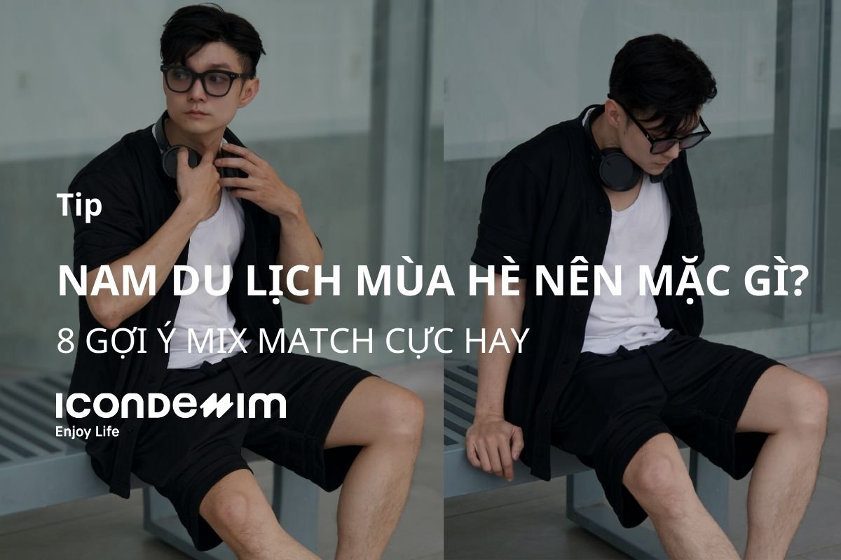 Nam du lịch hè nên mặc gì? 8 gợi ý mix and match cực hay