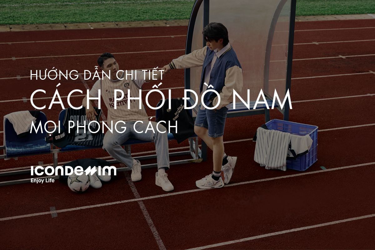 Hướng Dẫn Chi Tiết Cách Phối Đồ Nam Theo Mọi Phong Cách