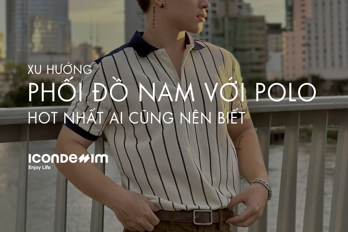 Top 8 Cách Phối Đồ Áo Polo Nam Đẹp, Thanh Lịch Nhất