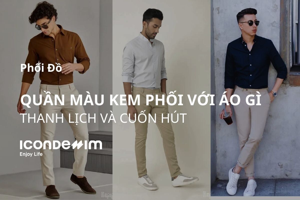 Quần màu kem phối áo màu gì? Bí quyết phối quần màu kem cho nam