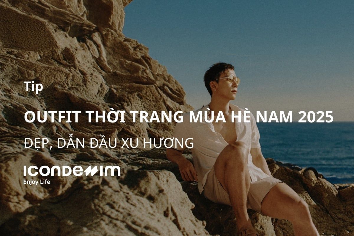 Gợi ý outfit thời trang mùa hè nam 2025 đẹp, dẫn đầu xu hướng