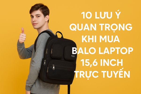 10 Lưu Ý Quan Trọng Khi Mua Balo Laptop 15.6 Inch Trực Tuyến