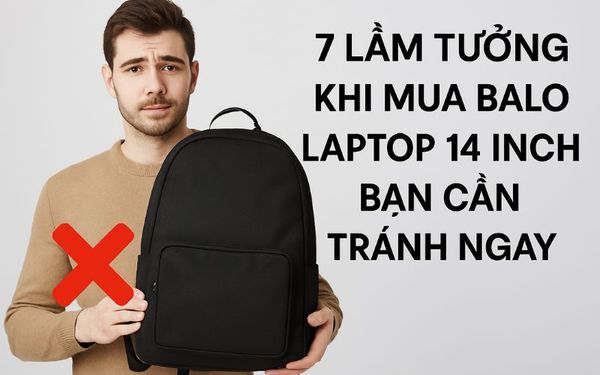 7 Lầm Tưởng Khi Mua Balo Laptop 14 Inch Bạn Cần Tránh Ngay