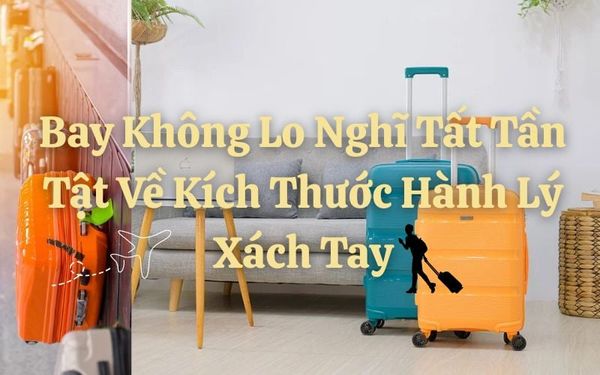 bay-khong-lo-nghi-tat-tan-tat-ve-kich-thuoc-hanh-ly-xach-tay