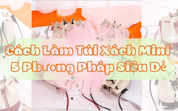 cach-lam-tui-xach-mini-5-phuong-phap-sieu-de
