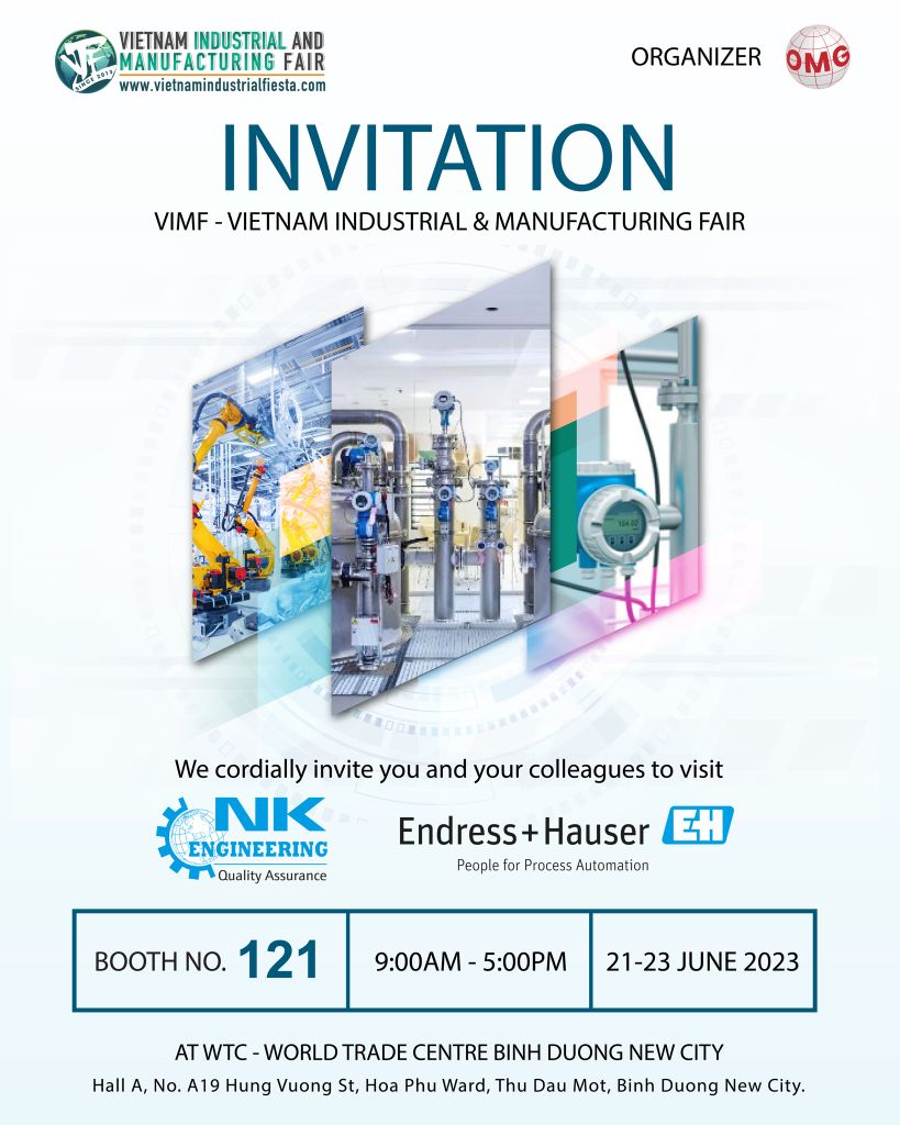 Vietnam Industrial & Manufacturing Fair (VIMF) is an international exhibition specializing in machinery, equipment, tools, materials, and engineering technology applied to manufacturing industries such as production automation, supporting industries, 3D printing, logistics, etc.  At VIMF 2023, NK Engineering will bring comprehensive automation technologies and solutions to factories through Endress+Hauser's innovative products and technologies.  We look forward to welcoming you to the VIMF exhibition and visit our booth: 🔹 Location: 121 🔹 Visiting time: 9:00 - 17:00, June 21 - 23, 2023 🔹 Venue: WTC EXPO International Exhibition Center