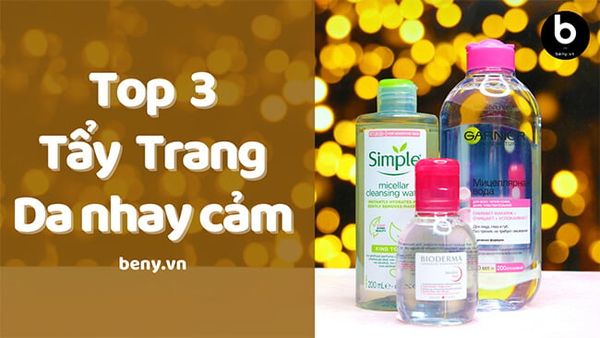 Top 3 Nước Tẩy Trang Cho Da Siêu Nhạy Cảm