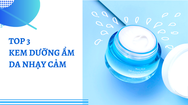 Top 3 Kem Dưỡng Ẩm Cho Da Nhạy Cảm