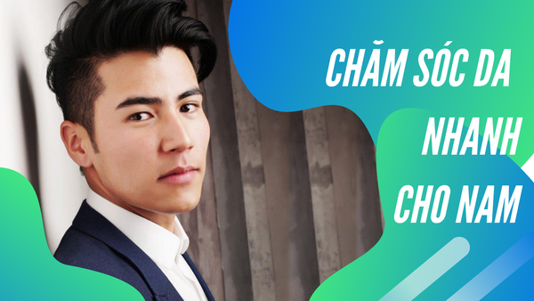 Chăm Sóc Da Nhanh Gọn Cho Nam Giới