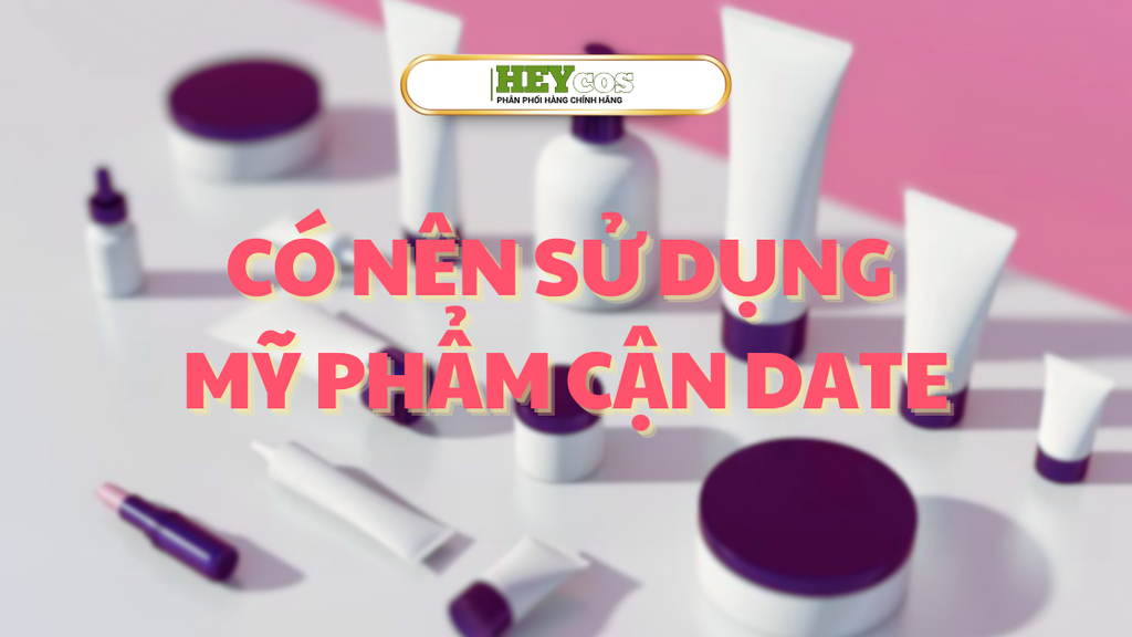 CÓ NÊN SỬ DỤNG MỸ PHẨM CẬN DATE VÀ GẦN HẾT HẠN SỬ DỤNG?