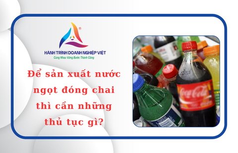 Để sản xuất nước ngọt đóng chai thì cần những thủ tục gì?