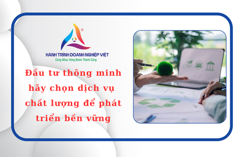 Đầu tư thông minh: hãy chọn dịch vụ chất lượng để phát triển bền vững