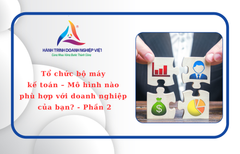 Tổ chức bộ máy kế toán – Mô hình nào phù hợp với doanh nghiệp của bạn? - Phần 2