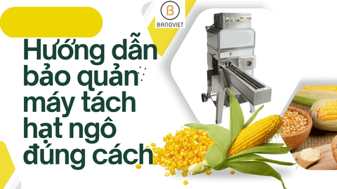 Hướng dẫn bảo quản máy tách hạt ngô đúng cách