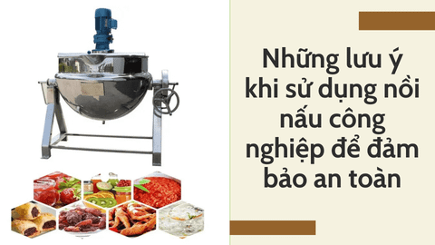 Những lưu ý khi sử dụng nồi nấu công nghiệp để đảm bảo an toàn