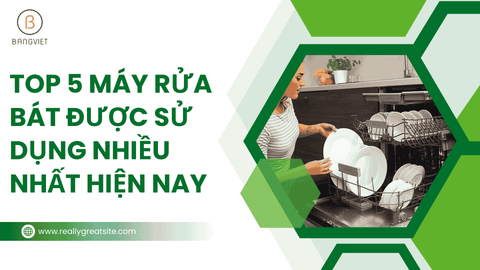 TOP 5 máy rửa bát được sử dụng nhiều nhất hiện nay