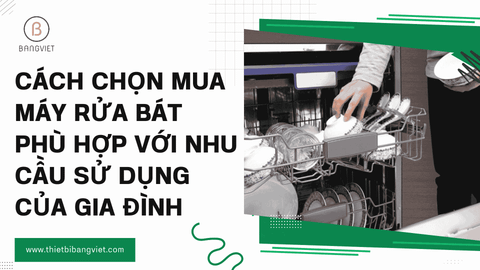 Cách chọn mua máy rửa bát phù hợp với nhu cầu sử dụng của gia đình