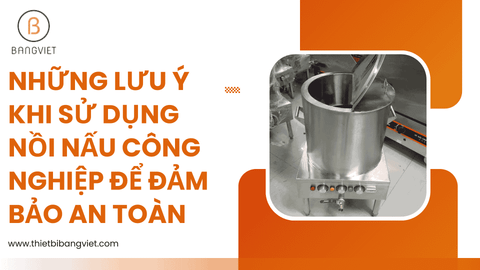 Những lưu ý khi sử dụng nồi nấu công nghiệp để đảm bảo an toàn