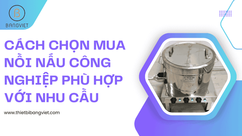 Cách chọn mua nồi nấu công nghiệp phù hợp với nhu cầu