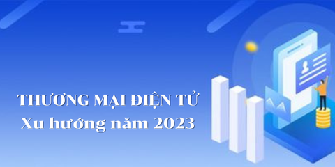 Top 10 xu hướng làm khuynh đảo nền Thương mại điện tử trong năm 2023