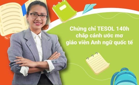 CHỨNG CHỈ TESOL 140H – CHẮP CÁNH ƯỚC MƠ GIÁO VIÊN QUỐC TẾ