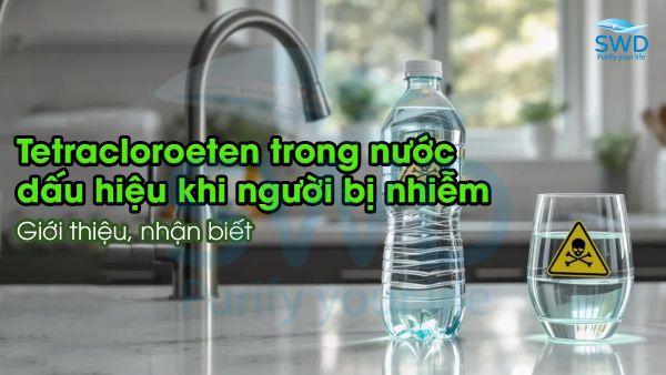 Tetracloroeten trong nước: Giới thiệu, nhận biết và dấu hiệu khi người bị nhiễm
