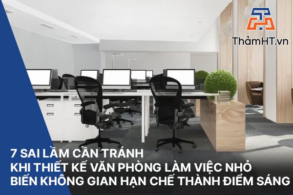 7 Sai Lầm Cần Tránh Khi Thiết Kế Văn Phòng Làm Việc Nhỏ: Biến Không Gian Hạn Chế Thành Điểm Sáng