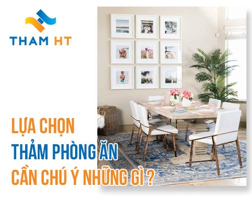 LỰA CHỌN THẢM PHÒNG ĂN CẦN CHÚ Ý NHỮNG GÌ ?