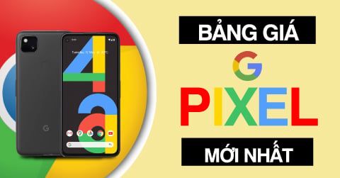 Bảng Giá Mới Nhất Dòng Google Pixel Năm 2022 (Cập nhật 9/7/22)