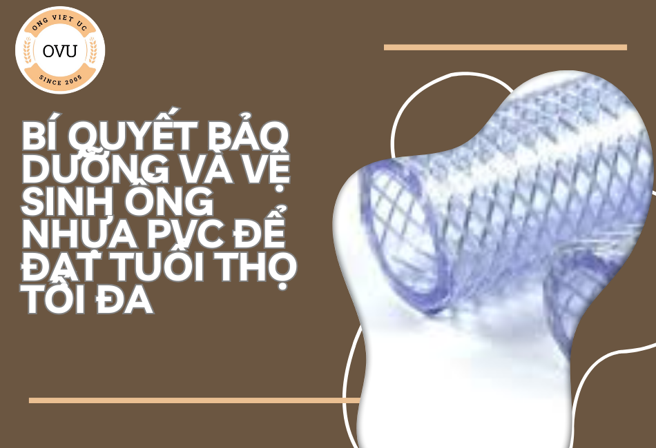 Bí Quyết Bảo Dưỡng Và Vệ Sinh Ống Nhựa PVC Để Đạt Tuổi Thọ Tối Đa