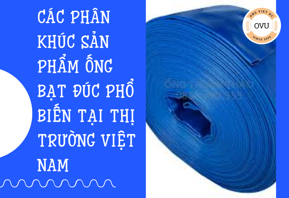 Các phân khúc sản phẩm ống bạt đúc phổ biến tại thị trường Việt Nam