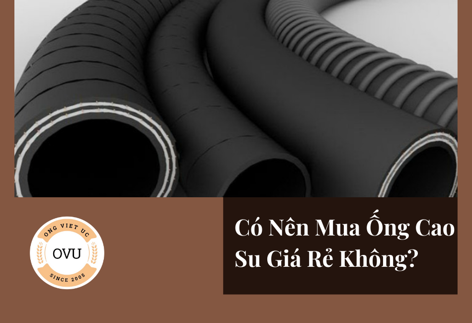 Có Nên Mua Ống Cao Su Giá Rẻ Không?