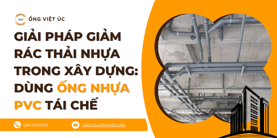 Giải Pháp Giảm Rác Thải Nhựa Trong Xây Dựng: Dùng Ống Nhựa PVC Tái Chế