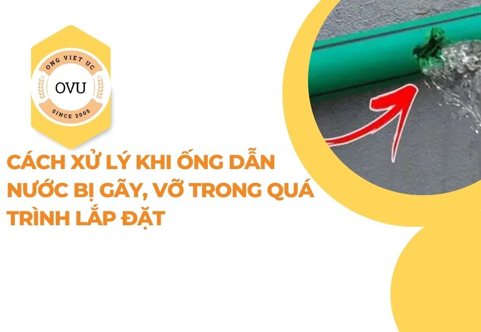 Cách xử lý khi ống dẫn nước bị gãy, vỡ trong quá trình lắp đặt