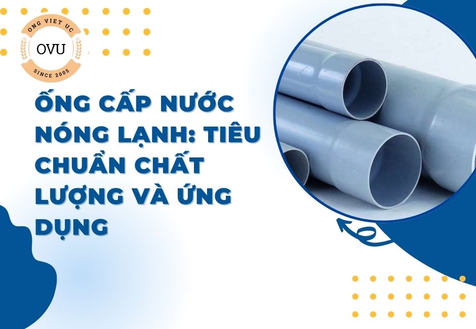 Ống cấp nước nóng lạnh: Tiêu chuẩn chất lượng và ứng dụng