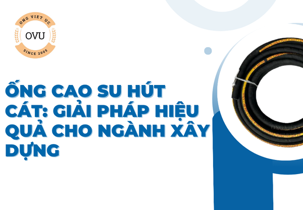Ống cao su hút cát: Giải pháp hiệu quả cho ngành xây dựng