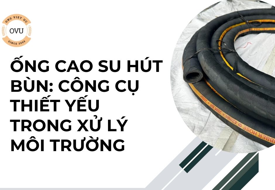 Ống cao su hút bùn: Công cụ thiết yếu trong xử lý môi trường