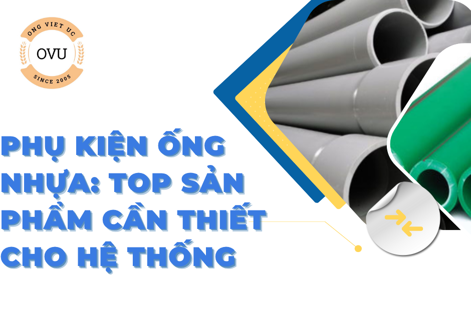 Phụ kiện ống nhựa: Top sản phẩm cần thiết cho hệ thống