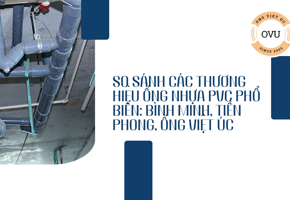 So sánh các thương hiệu ống nhựa PVC phổ biến: Bình Minh, Tiền Phong, Ống Việt Úc