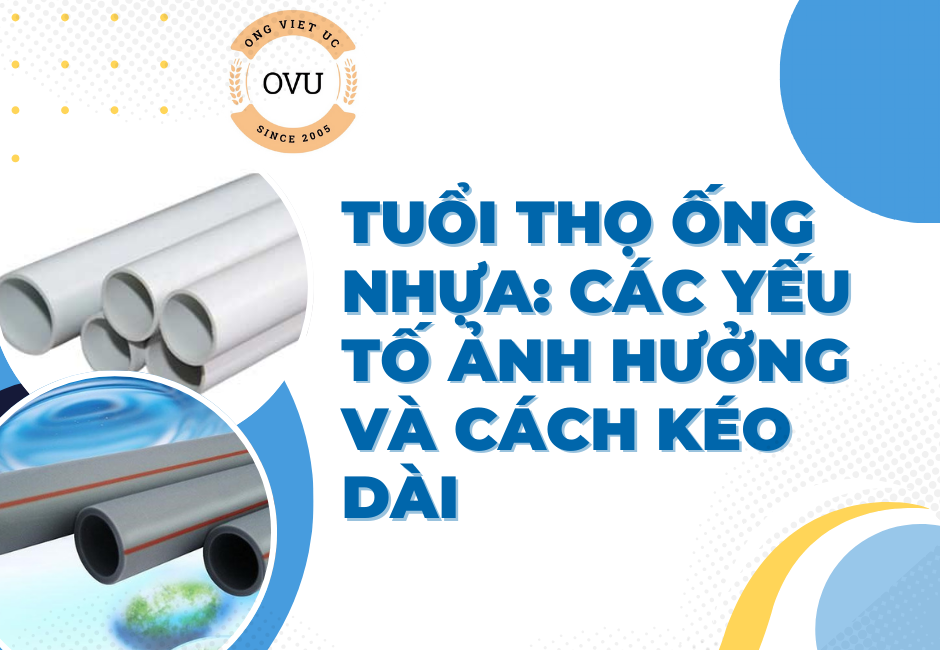 Tuổi thọ ống nhựa: Các yếu tố ảnh hưởng và cách kéo dài