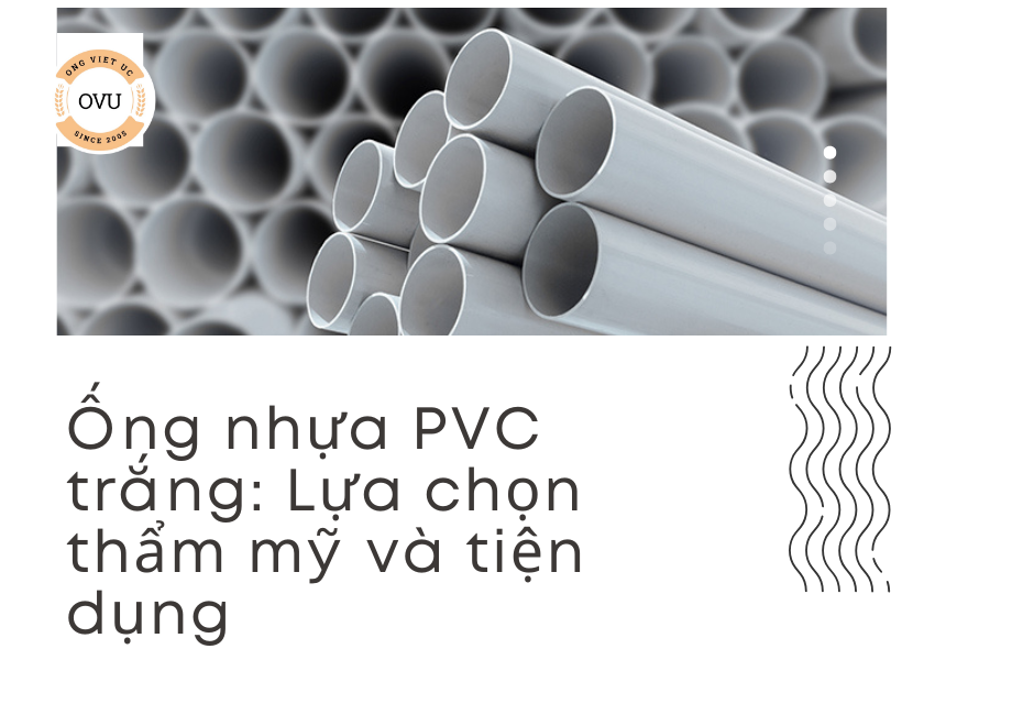 Ống nhựa PVC trắng: Lựa chọn thẩm mỹ và tiện dụng