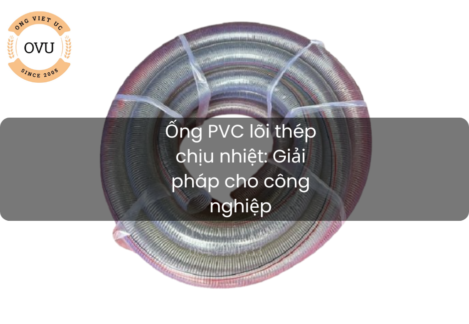 Ống PVC lõi thép chịu nhiệt: Giải pháp cho công nghiệp