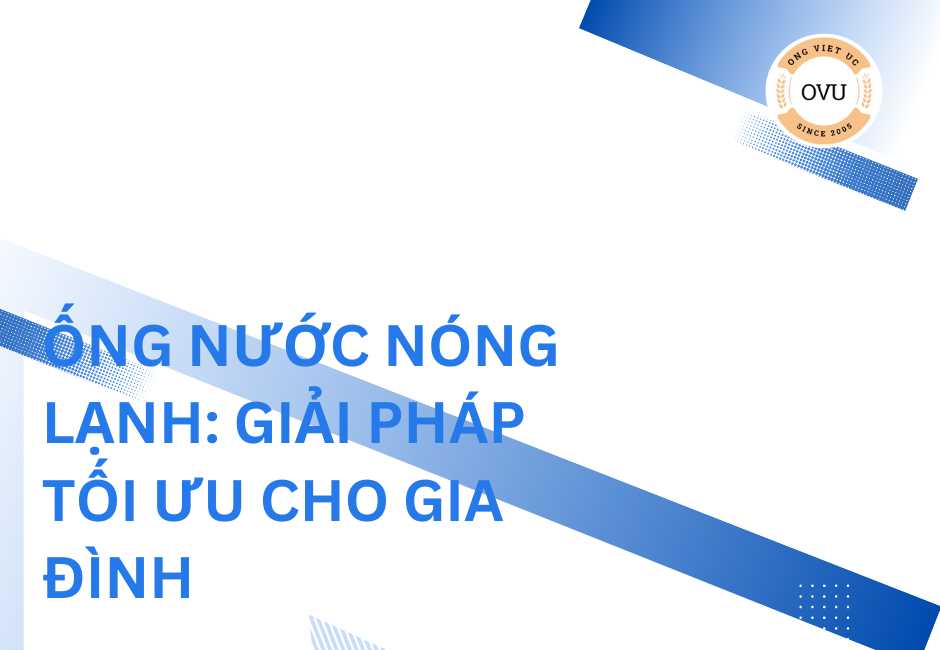 Ống nước nóng lạnh: Giải pháp tối ưu cho gia đình