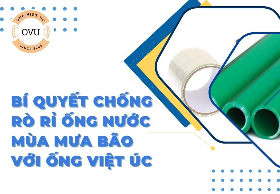 Bí quyết chống rò rỉ ống nước mùa mưa bão với Ống Việt Úc