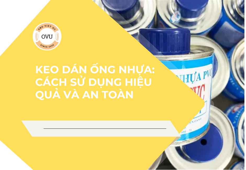 Keo dán ống nhựa: Cách sử dụng hiệu quả và an toàn