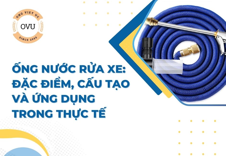 Ống nước rửa xe: Đặc điểm, cấu tạo và ứng dụng trong thực tế