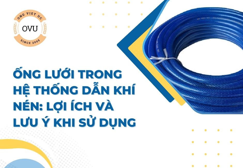 Ống Lưới Trong Hệ Thống Dẫn Khí Nén: Lợi Ích Và Lưu Ý Khi Sử Dụng