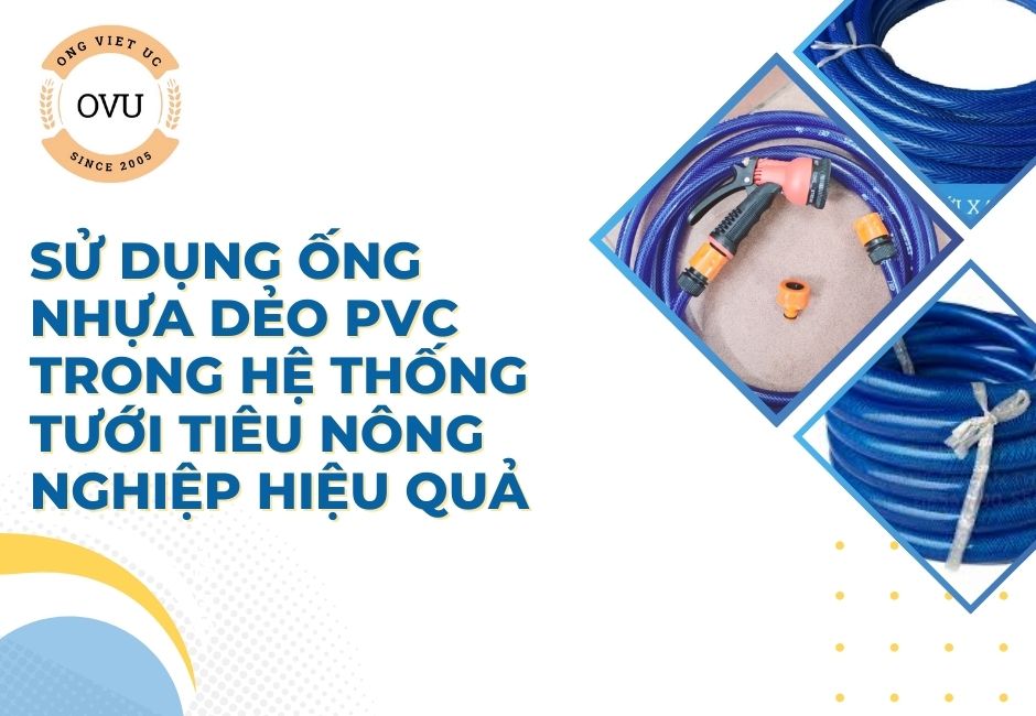 Sử Dụng Ống Nhựa Dẻo PVC Trong Hệ Thống Tưới Tiêu Nông Nghiệp Hiệu Quả